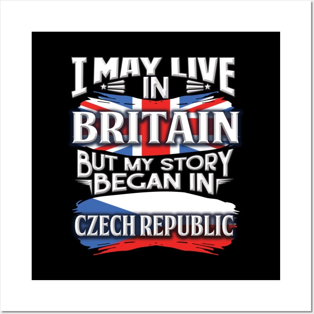 I May Live In Britain But My Story Began In Czech Republic - Gift For Czech With Czech Flag Heritage Roots From Czech Republic Wall Art by giftideas